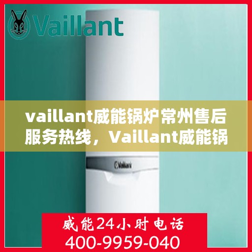 vaillant威能锅炉常州售后服务热线，Vaillant威能锅炉常州售后服务热线，专业团队为您提供贴心服务