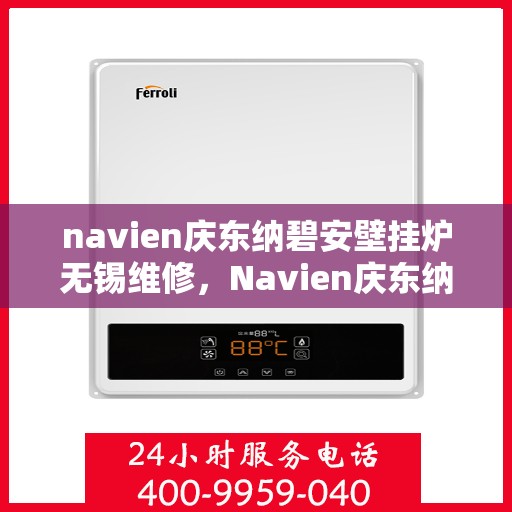 navien庆东纳碧安壁挂炉无锡维修，Navien庆东纳碧安壁挂炉无锡专业维修服务