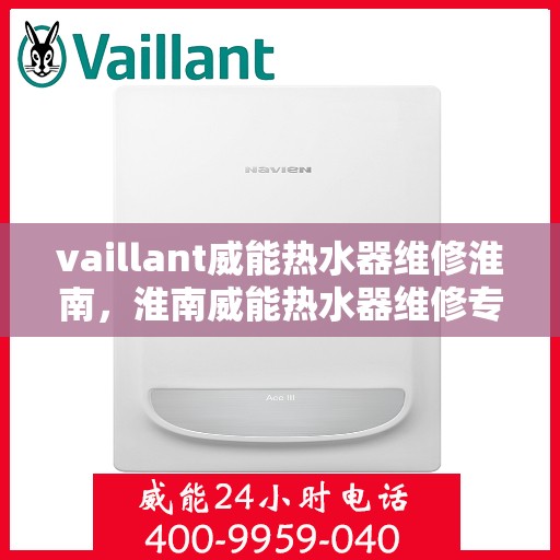 vaillant威能热水器维修淮南，淮南威能热水器维修专家解析，解决您的VAILLANT热水器疑难杂症