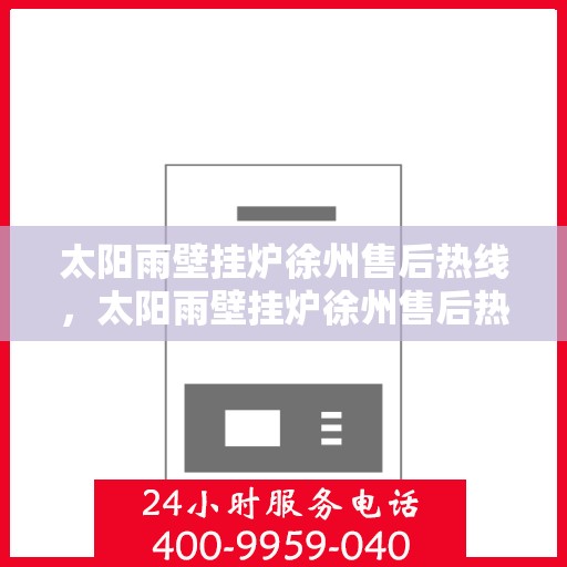 太阳雨壁挂炉徐州售后热线，太阳雨壁挂炉徐州售后热线，专业服务，温暖您的生活