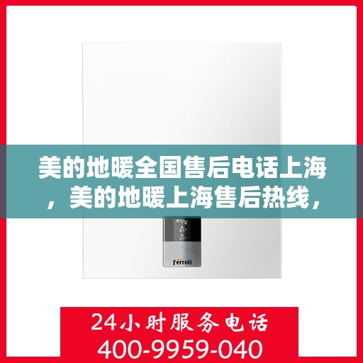 美的地暖全国售后电话上海，美的地暖上海售后热线，专业服务，全国联动，为您温暖护航。