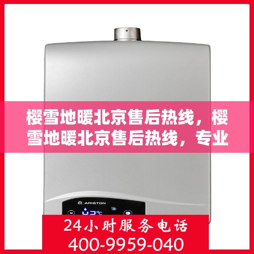 樱雪地暖北京售后热线，樱雪地暖北京售后热线，专业服务，温暖您的冬日生活