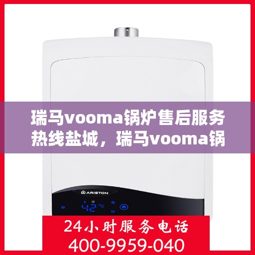 瑞马vooma锅炉售后服务热线盐城，瑞马vooma锅炉盐城售后服务热线及专业维修支持