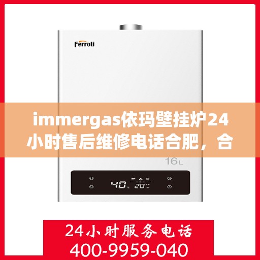 immergas依玛壁挂炉24小时售后维修电话合肥，合肥immergas依玛壁挂炉全天候售后维修服务热线