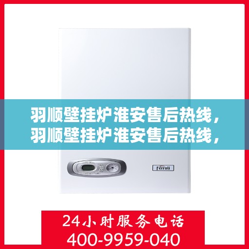 羽顺壁挂炉淮安售后热线，羽顺壁挂炉淮安售后热线，专业服务，贴心关怀