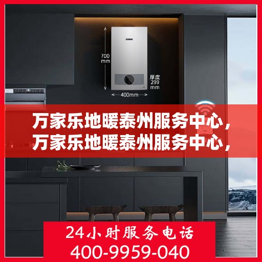 万家乐地暖泰州服务中心，万家乐地暖泰州服务中心，专业服务的温暖之选