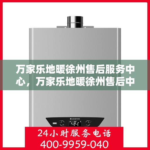 万家乐地暖徐州售后服务中心，万家乐地暖徐州售后中心，专业服务的温暖之选