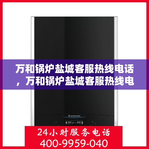 万和锅炉盐城客服热线电话，万和锅炉盐城客服热线电话公布，专业服务就在您身边！