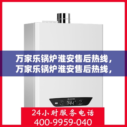 万家乐锅炉淮安售后热线，万家乐锅炉淮安售后热线，专业服务，贴心支持