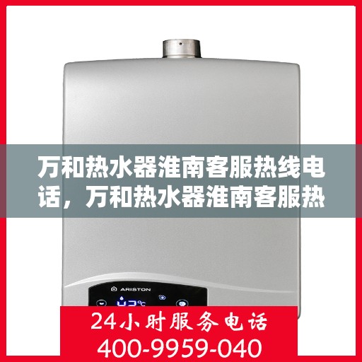 万和热水器淮南客服热线电话，万和热水器淮南客服热线电话公布，专业服务就在您身边！