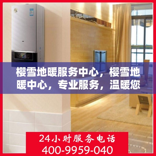 樱雪地暖服务中心，樱雪地暖中心，专业服务，温暖您的生活