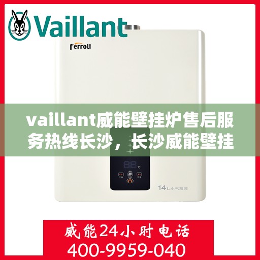 vaillant威能壁挂炉售后服务热线长沙，长沙威能壁挂炉售后服务热线及专业维修支持