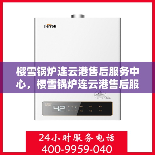 樱雪锅炉连云港售后服务中心，樱雪锅炉连云港售后服务中心，专业服务，贴心保障