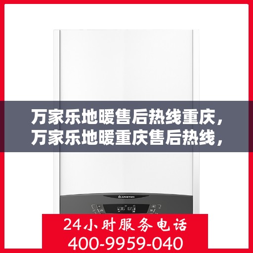 万家乐地暖售后热线重庆，万家乐地暖重庆售后热线，专业服务，温暖您的生活