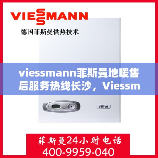 viessmann菲斯曼地暖售后服务热线长沙，Viessmann菲斯曼地暖长沙售后服务热线，专业解决您的温暖问题