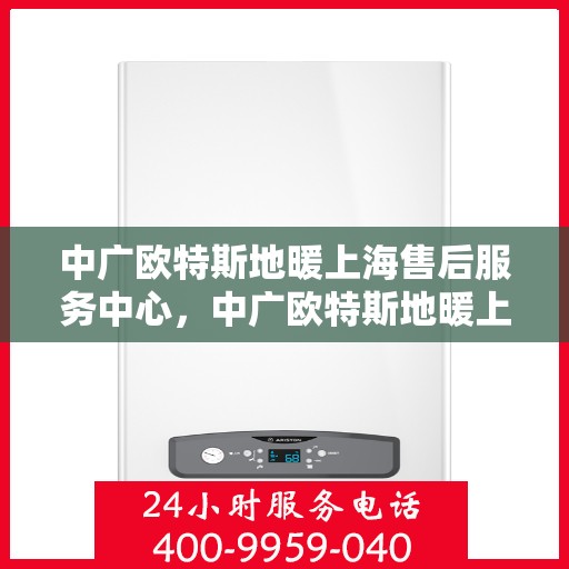 中广欧特斯地暖上海售后服务中心，中广欧特斯地暖上海售后服务中心，专业服务的温暖之选