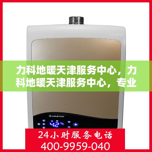 力科地暖天津服务中心，力科地暖天津服务中心，专业服务，温暖您的生活