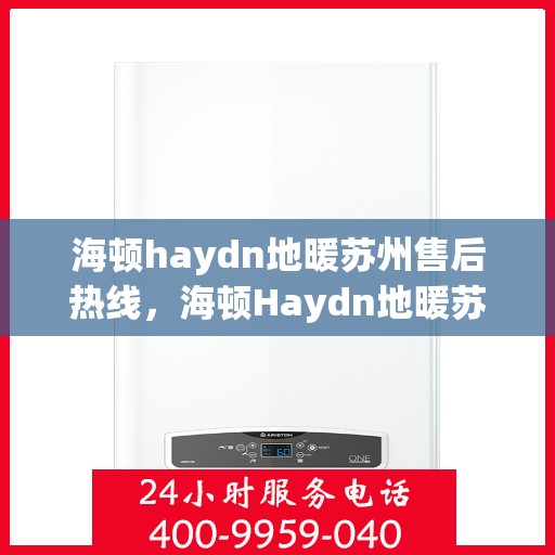 海顿haydn地暖苏州售后热线，海顿Haydn地暖苏州售后热线，专业服务，温暖您的生活