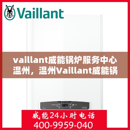 vaillant威能锅炉服务中心温州，温州Vaillant威能锅炉专业服务中心，高效维修与保养，温暖您的生活