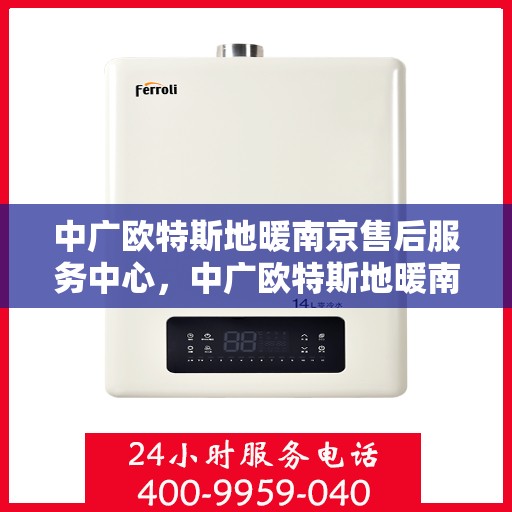 中广欧特斯地暖南京售后服务中心，中广欧特斯地暖南京售后服务中心，专业服务的暖心之地