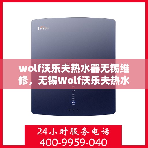 wolf沃乐夫热水器无锡维修，无锡Wolf沃乐夫热水器专业维修服务