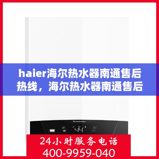 haier海尔热水器南通售后热线，海尔热水器南通售后热线，专业服务为您解决难题
