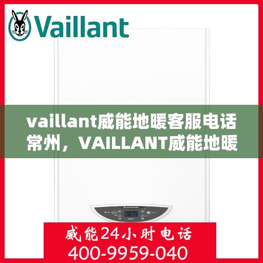 vaillant威能地暖客服电话常州，VAILLANT威能地暖常州客服热线及咨询服务中心