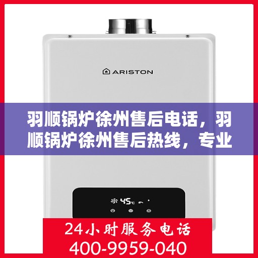 羽顺锅炉徐州售后电话，羽顺锅炉徐州售后热线，专业服务，贴心关怀