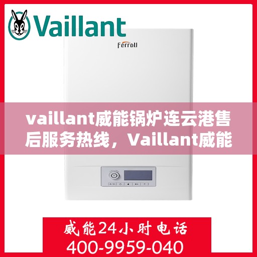 vaillant威能锅炉连云港售后服务热线，Vaillant威能锅炉连云港售后服务热线——专业快速响应您的需求