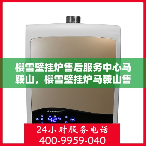 樱雪壁挂炉售后服务中心马鞍山，樱雪壁挂炉马鞍山售后服务中心，专业服务，温暖您的生活