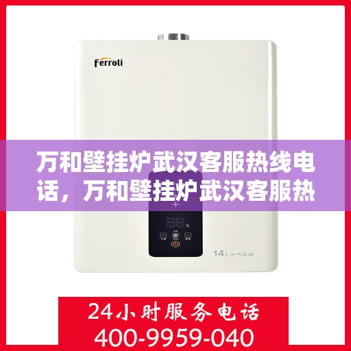万和壁挂炉武汉客服热线电话，万和壁挂炉武汉客服热线电话公布，专业服务就在您身边！