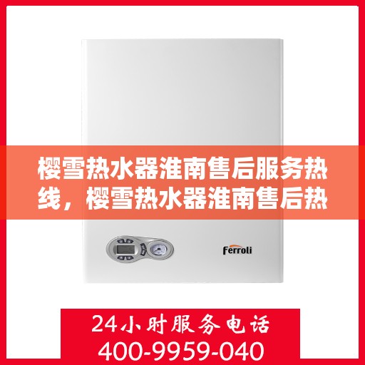 樱雪热水器淮南售后服务热线，樱雪热水器淮南售后热线，专业服务，温暖您的生活