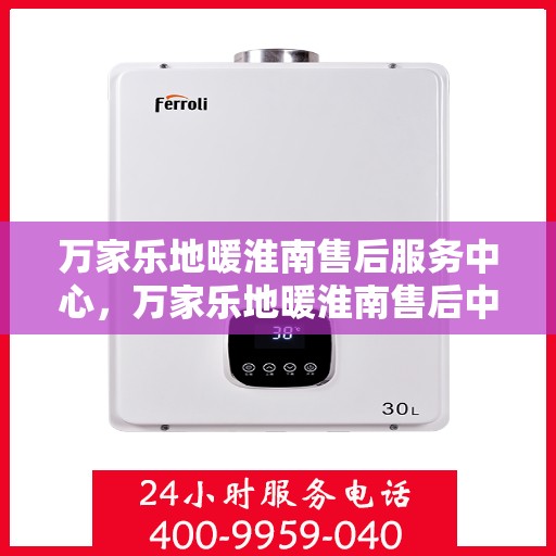万家乐地暖淮南售后服务中心，万家乐地暖淮南售后中心，专业服务的温暖之选