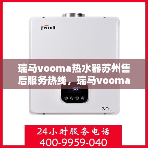 瑞马vooma热水器苏州售后服务热线，瑞马vooma热水器苏州售后热线，专业服务，温暖您的生活