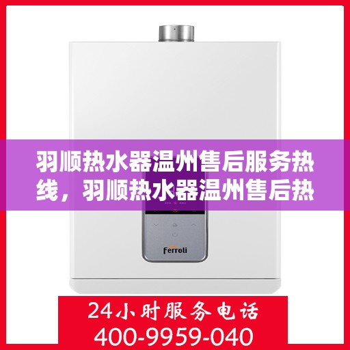 羽顺热水器温州售后服务热线，羽顺热水器温州售后热线，专业服务，温暖您的每一刻