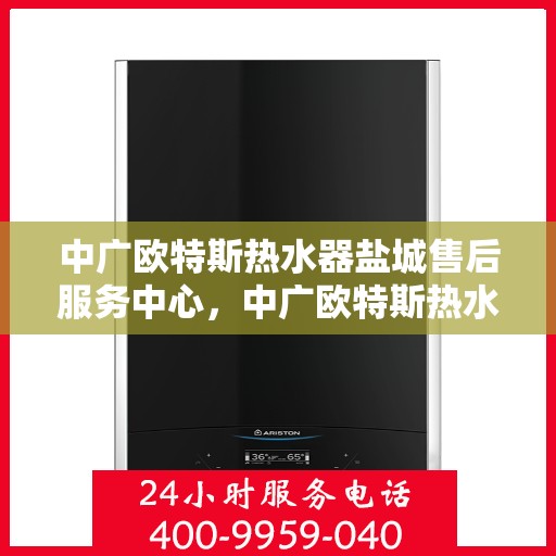 中广欧特斯热水器盐城售后服务中心，中广欧特斯热水器盐城售后服务中心，专业服务的温馨港湾