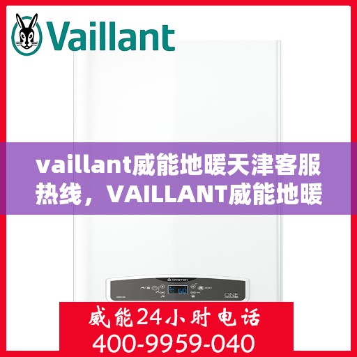 vaillant威能地暖天津客服热线，VAILLANT威能地暖天津客服热线全解析