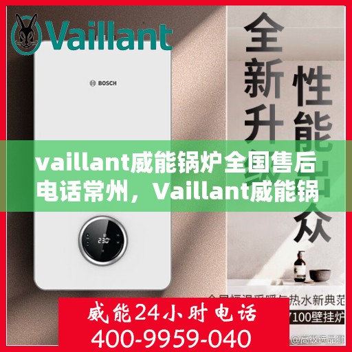 vaillant威能锅炉全国售后电话常州，Vaillant威能锅炉全国售后热线在常州，专业、及时的维修服务