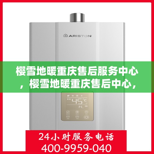 樱雪地暖重庆售后服务中心，樱雪地暖重庆售后中心，专业服务，温暖您的生活
