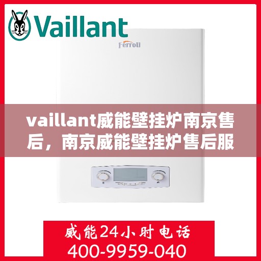 vaillant威能壁挂炉南京售后，南京威能壁挂炉售后服务详解，专业团队解决您的Vaillant问题