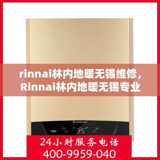 rinnai林内地暖无锡维修，Rinnai林内地暖无锡专业维修服务