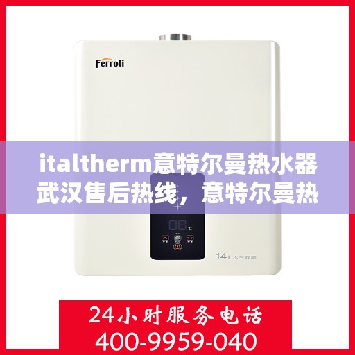 italtherm意特尔曼热水器武汉售后热线，意特尔曼热水器武汉售后热线，专业服务的起点与终点