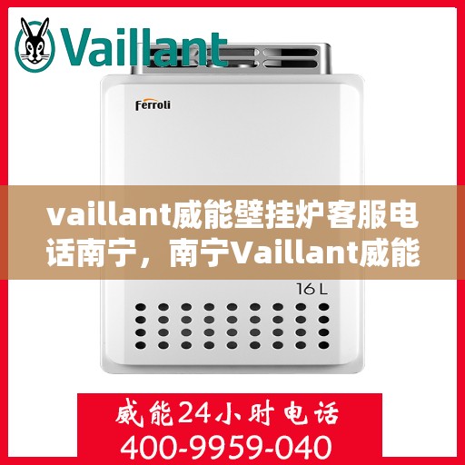 vaillant威能壁挂炉客服电话南宁，南宁Vaillant威能壁挂炉客服热线及售后服务指南