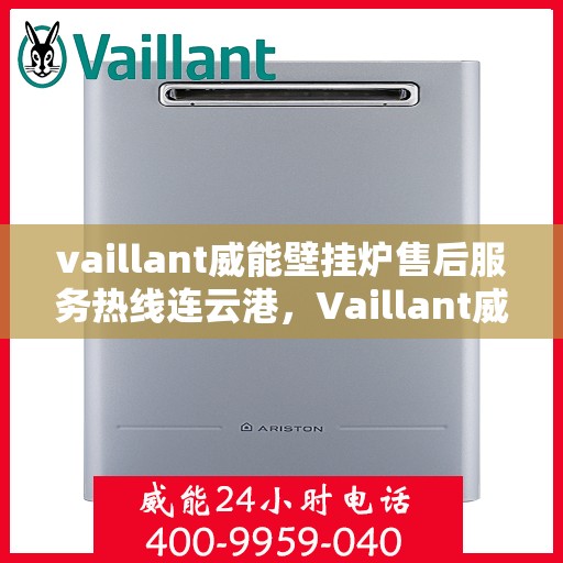 vaillant威能壁挂炉售后服务热线连云港，Vaillant威能壁挂炉连云港售后服务热线全面支持，专业团队为您排忧解难