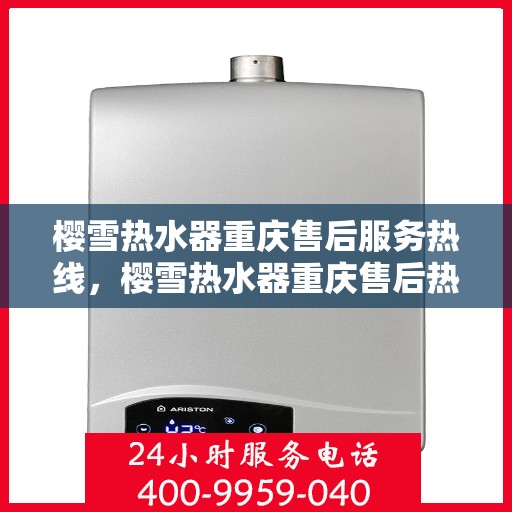 樱雪热水器重庆售后服务热线，樱雪热水器重庆售后热线，专业服务，温暖您的生活