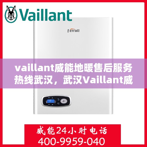 vaillant威能地暖售后服务热线武汉，武汉Vaillant威能地暖售后服务热线全攻略