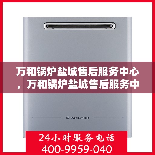 万和锅炉盐城售后服务中心，万和锅炉盐城售后服务中心，专业服务，贴心保障