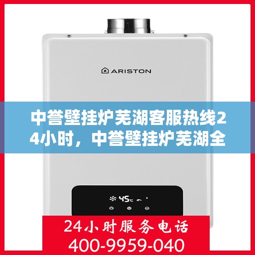 中誉壁挂炉芜湖客服热线24小时，中誉壁挂炉芜湖全天候客服热线，温暖服务不打烊