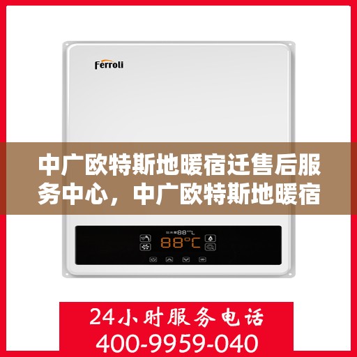 中广欧特斯地暖宿迁售后服务中心，中广欧特斯地暖宿迁售后服务中心，专业服务的温暖之地