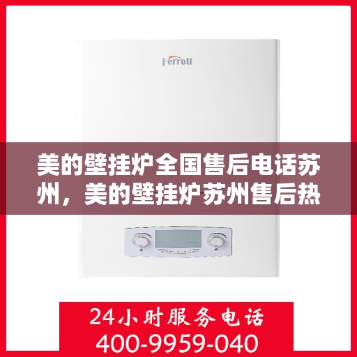美的壁挂炉全国售后电话苏州，美的壁挂炉苏州售后热线，专业维修服务团队
